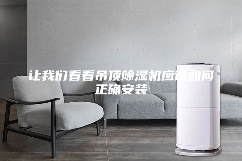 讓我們看看吊頂除濕機應(yīng)該如何正確安裝
