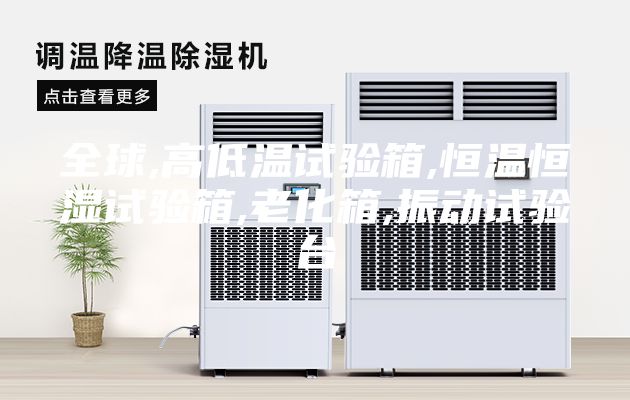 全球,高低溫試驗箱,恒溫恒濕試驗箱,老化箱,振動試驗臺