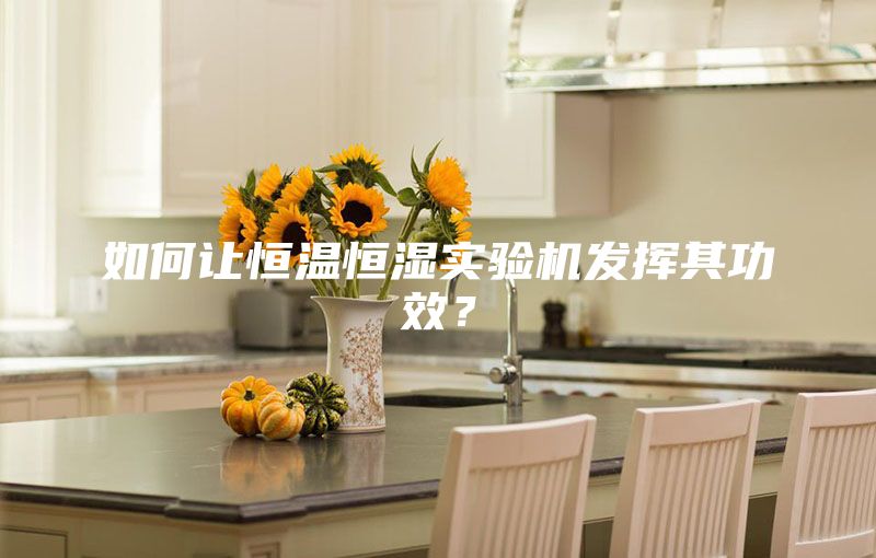 如何讓恒溫恒濕實驗機發(fā)揮其功效？