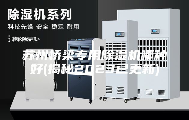 蘇州橋梁專(zhuān)用除濕機(jī)哪種好(揭秘2023已更新)