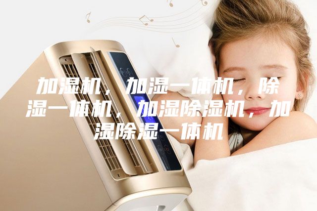 加濕機，加濕一體機，除濕一體機，加濕除濕機，加濕除濕一體機