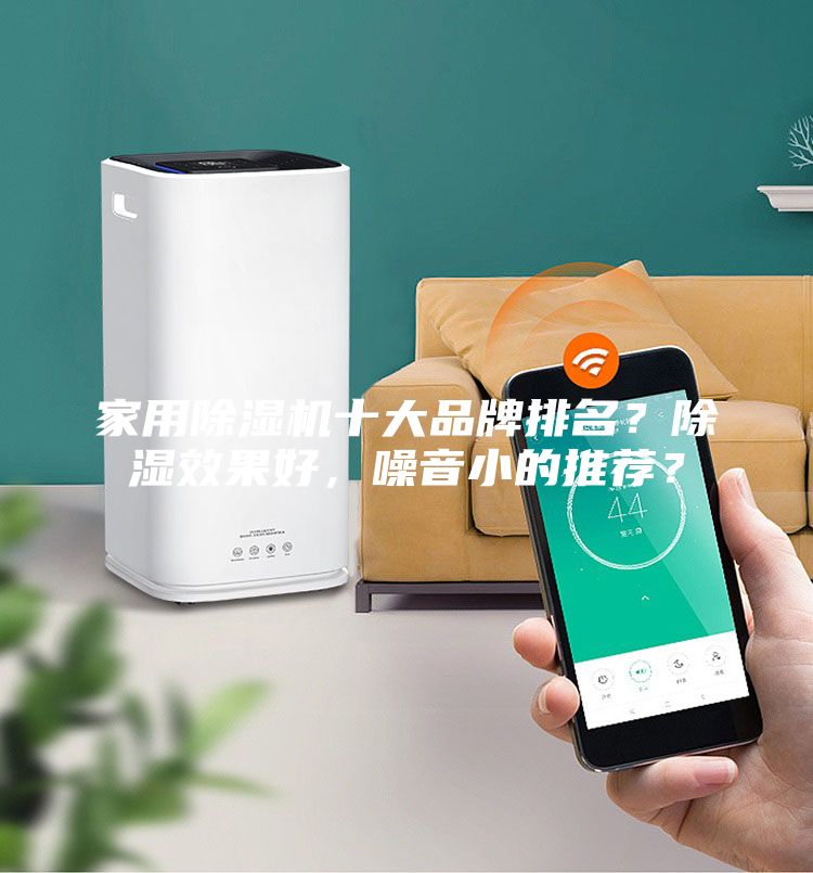 家用除濕機(jī)十大品牌排名？除濕效果好，噪音小的推薦？