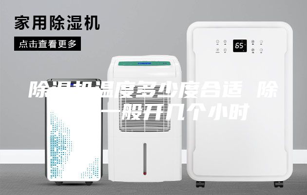 除濕機(jī)溫度多少度合適 除濕機(jī)一般開幾個(gè)小時(shí)