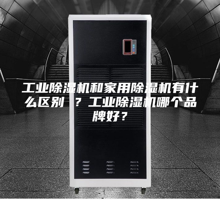工業(yè)除濕機(jī)和家用除濕機(jī)有什么區(qū)別 ？工業(yè)除濕機(jī)哪個(gè)品牌好？