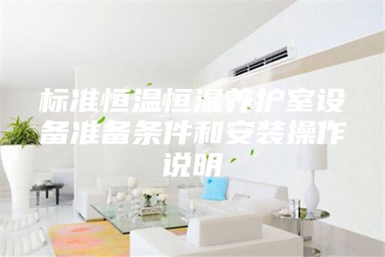 標準恒溫恒濕養(yǎng)護室設備準備條件和安裝操作說明