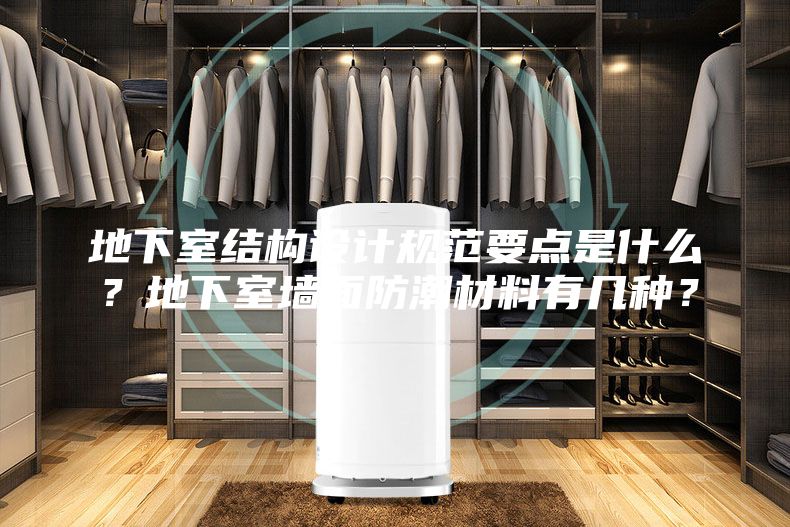 地下室結(jié)構(gòu)設(shè)計(jì)規(guī)范要點(diǎn)是什么？地下室墻面防潮材料有幾種？