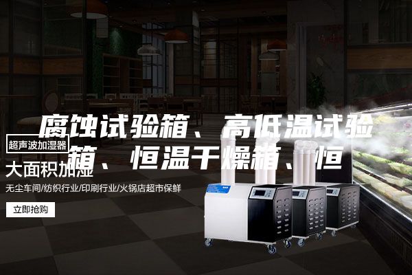 腐蝕試驗箱、高低溫試驗箱、恒溫干燥箱、恒