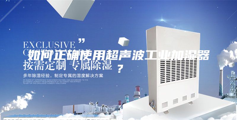 如何正確使用超聲波工業(yè)加濕器？
