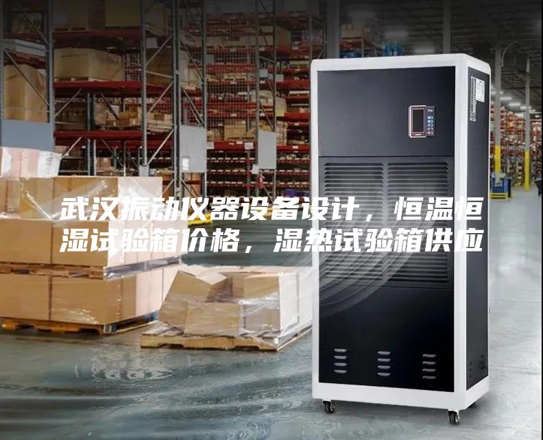 武漢振動(dòng)儀器設(shè)備設(shè)計(jì)，恒溫恒濕試驗(yàn)箱價(jià)格，濕熱試驗(yàn)箱供應(yīng)