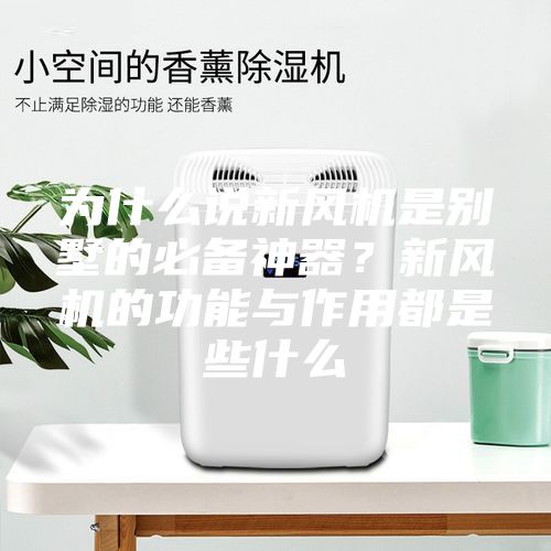 為什么說新風機是別墅的必備神器？新風機的功能與作用都是些什么