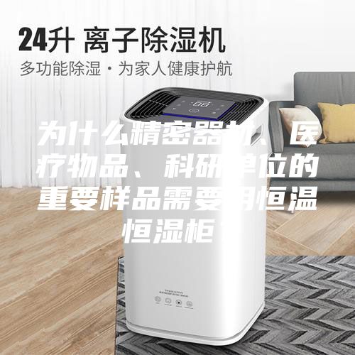 為什么精密器材、醫(yī)療物品、科研單位的重要樣品需要用恒溫恒濕柜？