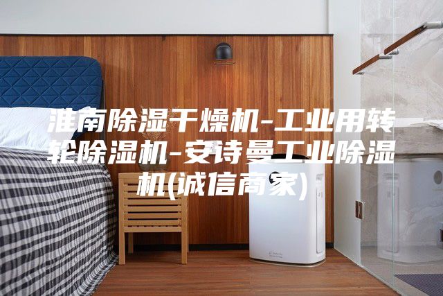 淮南除濕干燥機(jī)-工業(yè)用轉(zhuǎn)輪除濕機(jī)-安詩(shī)曼工業(yè)除濕機(jī)(誠(chéng)信商家)