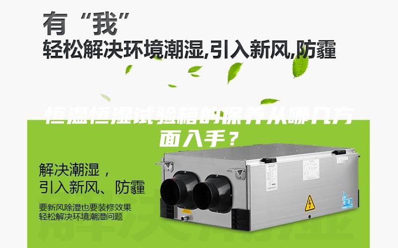 恒溫恒濕試驗(yàn)箱的保養(yǎng)從哪幾方面入手？