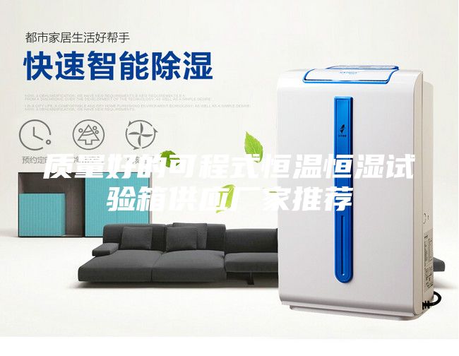 質(zhì)量好的可程式恒溫恒濕試驗箱供應廠家推薦