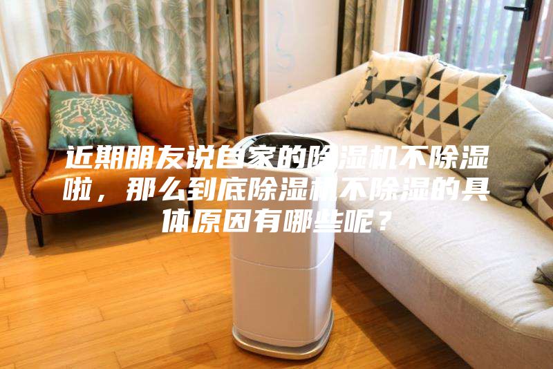 近期朋友說(shuō)自家的除濕機(jī)不除濕啦，那么到底除濕機(jī)不除濕的具體原因有哪些呢？