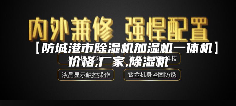 【防城港市除濕機(jī)加濕機(jī)一體機(jī)】?jī)r(jià)格,廠家,除濕機(jī)