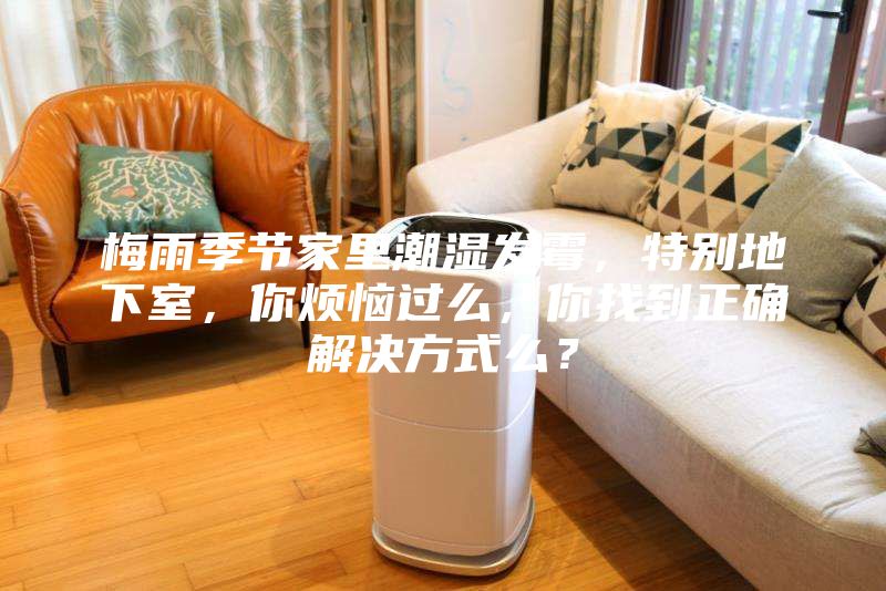 梅雨季節(jié)家里潮濕發(fā)霉，特別地下室，你煩惱過(guò)么，你找到正確解決方式么？