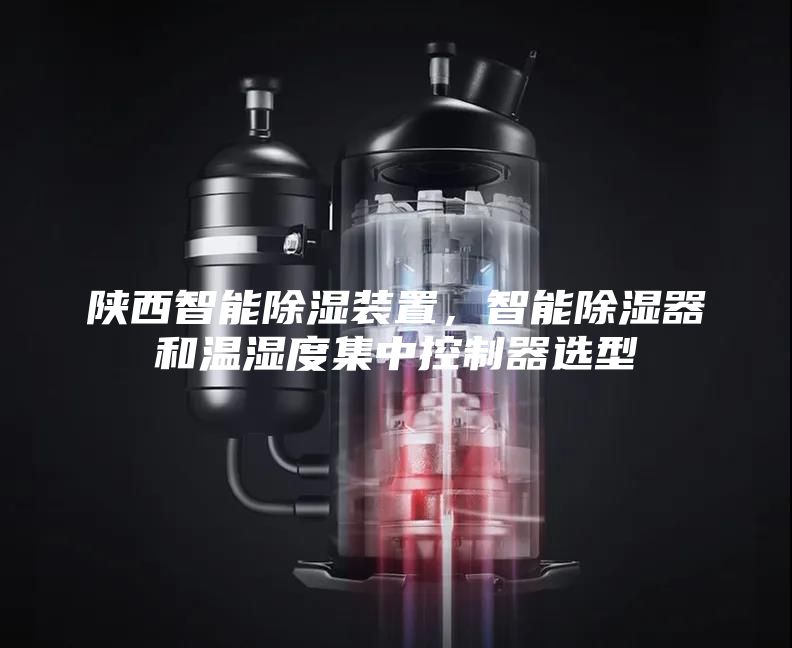 陜西智能除濕裝置，智能除濕器和溫濕度集中控制器選型
