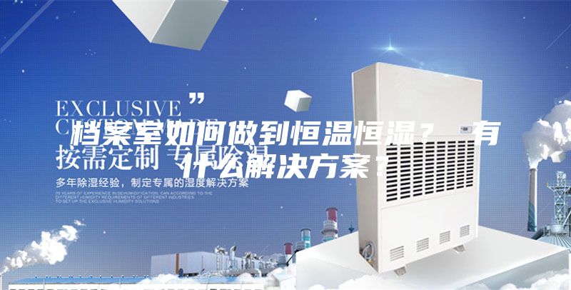 檔案室如何做到恒溫恒濕？ 有什么解決方案？