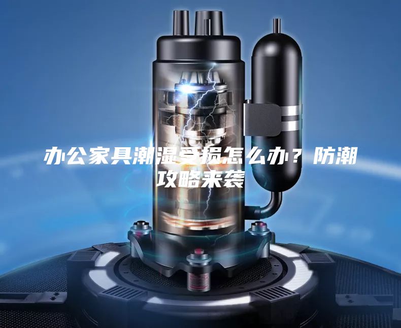 辦公家具潮濕受損怎么辦?防潮攻略來(lái)襲