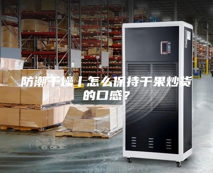 防潮干燥丨怎么保持干果炒貨的口感？
