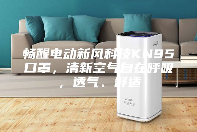暢醒電動(dòng)新風(fēng)科技KN95口罩，清新空氣自在呼吸，透氣、舒適