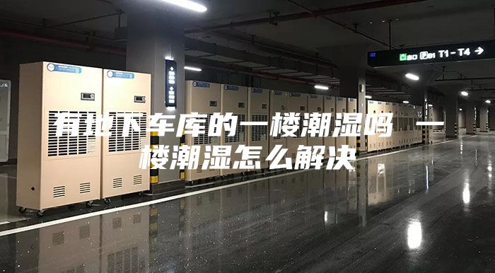 有地下車庫(kù)的一樓潮濕嗎 一樓潮濕怎么解決