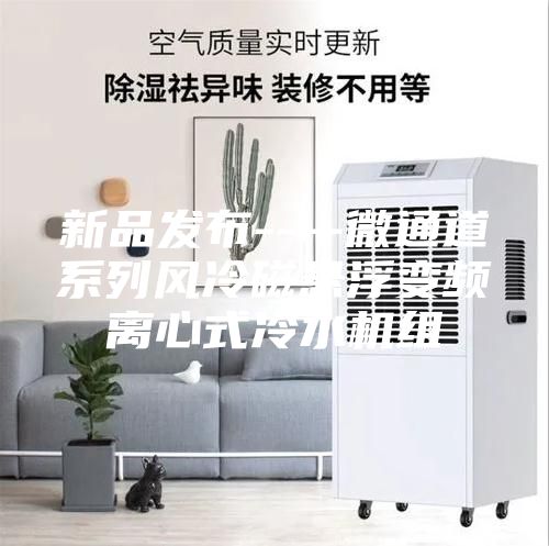 新品發(fā)布----微通道系列風冷磁懸浮變頻離心式冷水機組